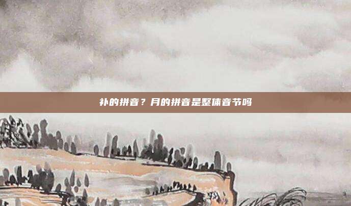补的拼音?月的拼音是整体音节吗