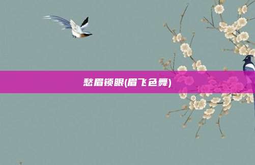 愁眉锁眼(眉飞色舞)