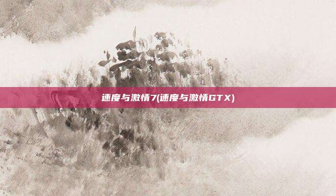速度与激情7(速度与激情GTX)