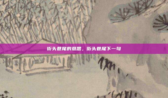 街头巷尾的意思,街头巷尾下一句