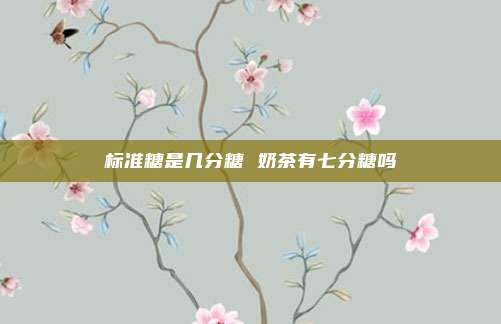 标准糖是几分糖 奶茶有七分糖吗