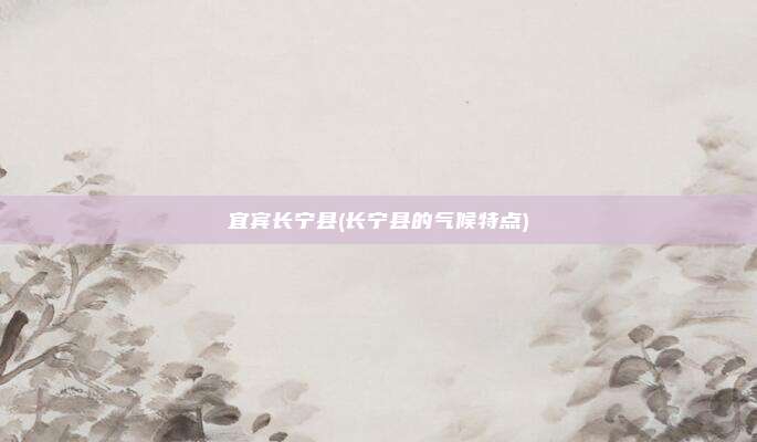 宜宾长宁县(长宁县的气候特点)
