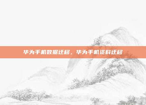 华为手机数据迁移，华为手机资料迁移