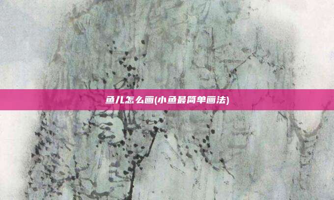 鱼儿怎么画(小鱼最简单画法)