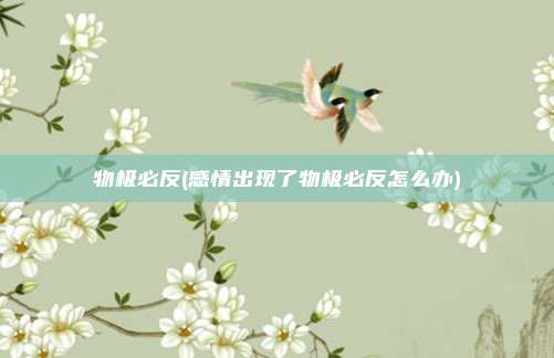 物极必反(感情出现了物极必反怎么办)