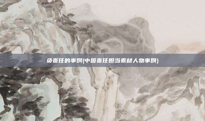 负责任的事例(中国责任担当素材人物事例)