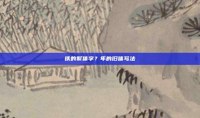 铁的繁体字？年的旧体写法