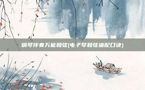 钢琴伴奏万能和弦(电子琴和弦编配口诀)