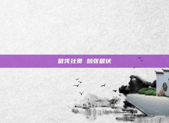 鼠凭社贵 鸱张鼠伏