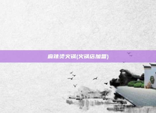 麻辣烫火锅(火锅店加盟)