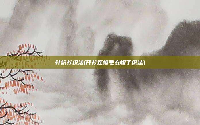 针织衫织法(开衫连帽毛衣帽子织法)