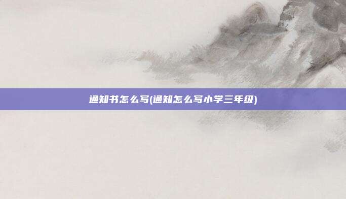 通知书怎么写(通知怎么写小学三年级)
