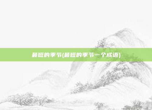 最短的季节(最短的季节一个成语)