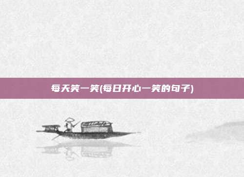 每天笑一笑(每日开心一笑的句子)