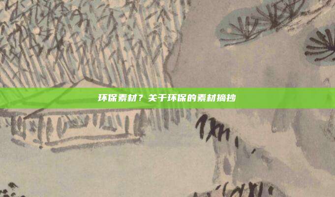 环保素材？关于环保的素材摘抄