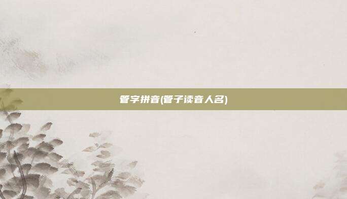 管字拼音(管子读音人名)