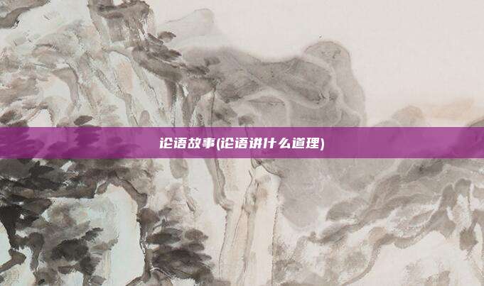 论语故事(论语讲什么道理)