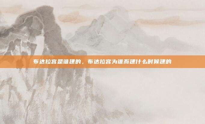 布达拉宫是谁建的,布达拉宫为谁而建什么时候建的