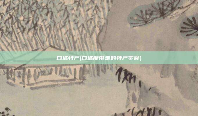 白城特产(白城能带走的特产零食)