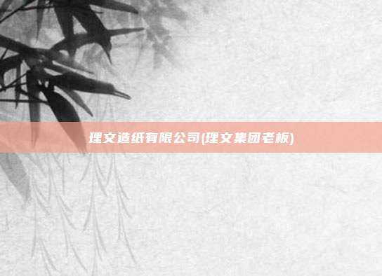 理文造纸有限公司(理文集团老板)