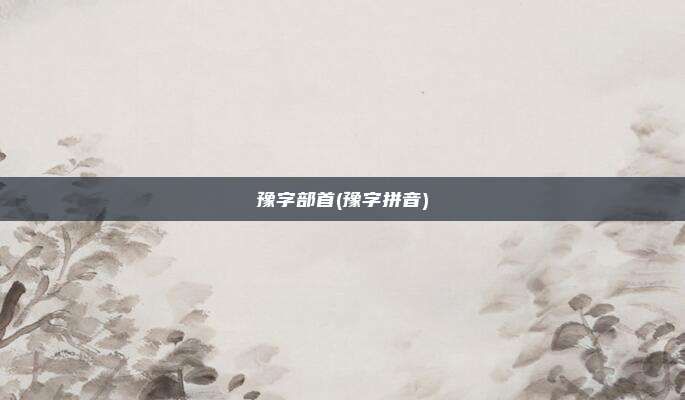 豫字部首(豫字拼音)