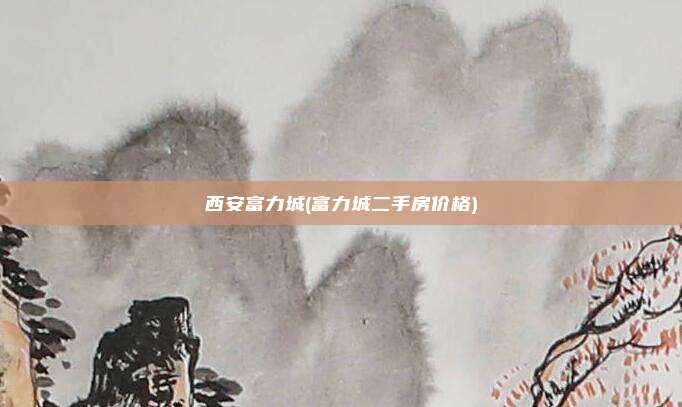 西安富力城(富力城二手房价格)