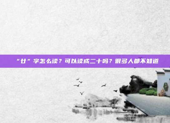 “廿”字怎么读？可以读成二十吗？很多人都不知道