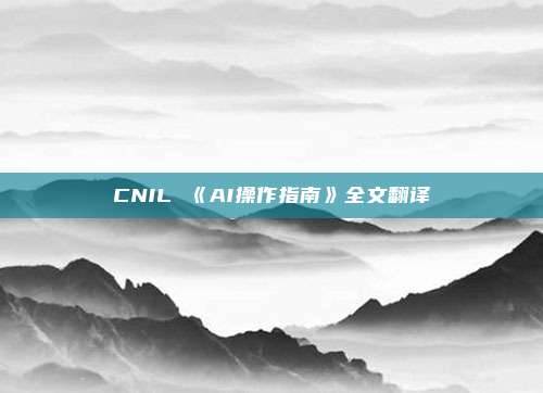 CNIL 《AI操作指南》全文翻译