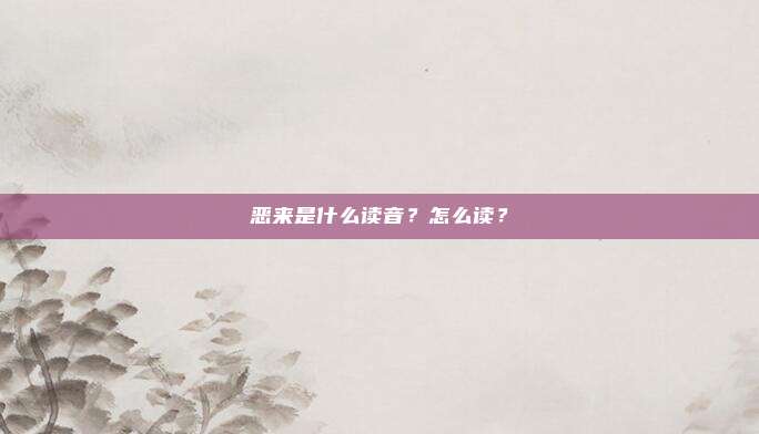 恶来是什么读音？怎么读？