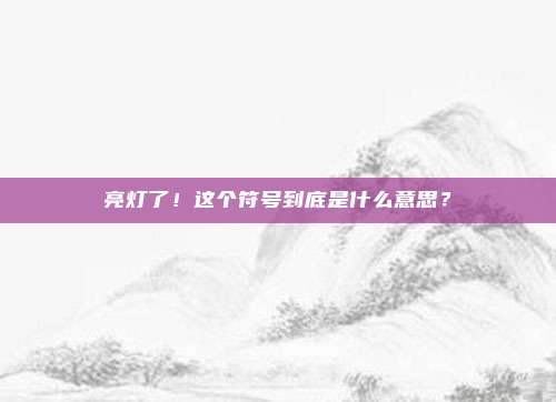 亮灯了！这个符号到底是什么意思？