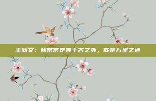 王跃文：我常常走神千古之外，或是万里之遥