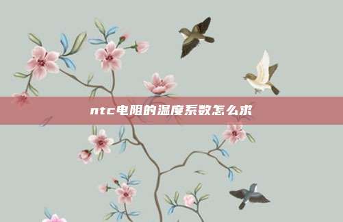 ntc电阻的温度系数怎么求