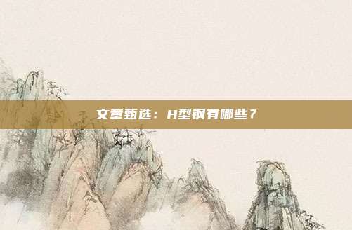 文章甄选：H型钢有哪些？