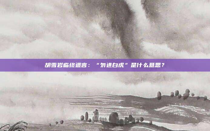 胡雪岩临终遗言：“勿进白虎”是什么意思？