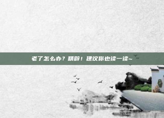 老了怎么办？精辟！建议你也读一读~