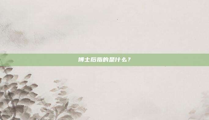 博士后指的是什么？