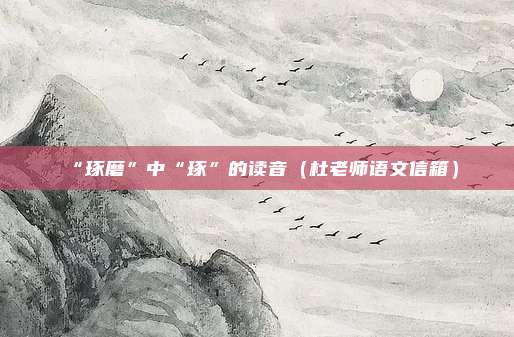 “琢磨”中“琢”的读音（杜老师语文信箱）