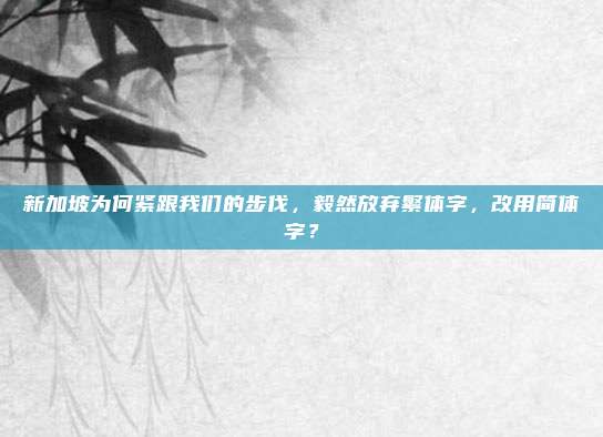 新加坡为何紧跟我们的步伐，毅然放弃繁体字，改用简体字？