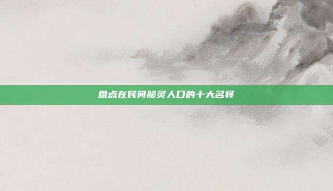 盘点在民间脍炙人口的十大名将