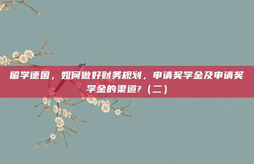 留学德国，如何做好财务规划，申请奖学金及申请奖学金的渠道?（二）