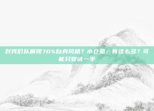对我们队展现70%自身风格？小仓勉：有这么多？可能只尝试一半
