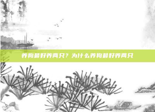 养狗最好养两只？为什么养狗最好养两只