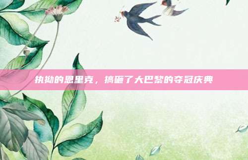 执拗的恩里克，搞砸了大巴黎的夺冠庆典