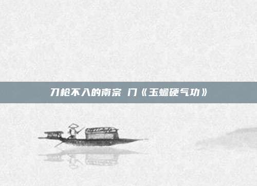 刀枪不入的南宗乹门《玉蟾硬气功》