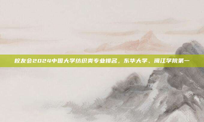 校友会2024中国大学纺织类专业排名，东华大学、闽江学院第一
