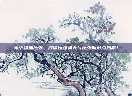 初中物理压强、液体压强和大气压强知识点总结！