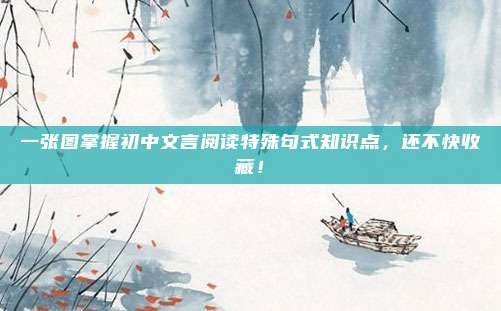 一张图掌握初中文言阅读特殊句式知识点，还不快收藏！