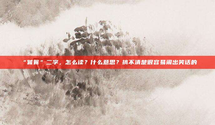 “饕餮”二字，怎么读？什么意思？搞不清楚很容易闹出笑话的