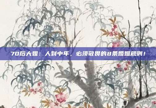 70后大姐：人到中年，必须敬畏的8条婚姻规则！