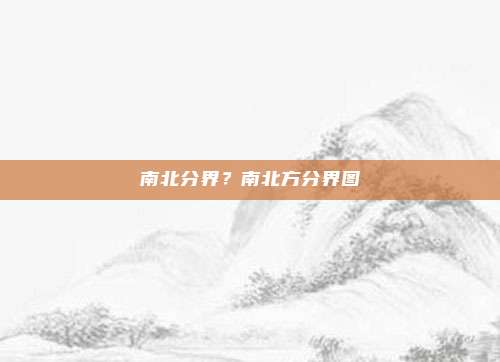 南北分界？南北方分界图
